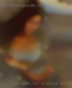 Ive nude for a while and blow jobs.